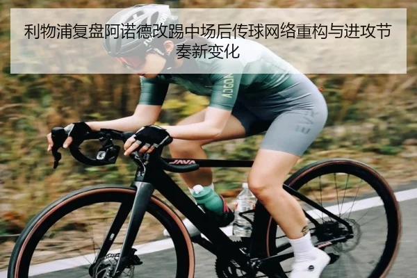 利物浦复盘阿诺德改踢中场后传球网络重构与进攻节奏新变化