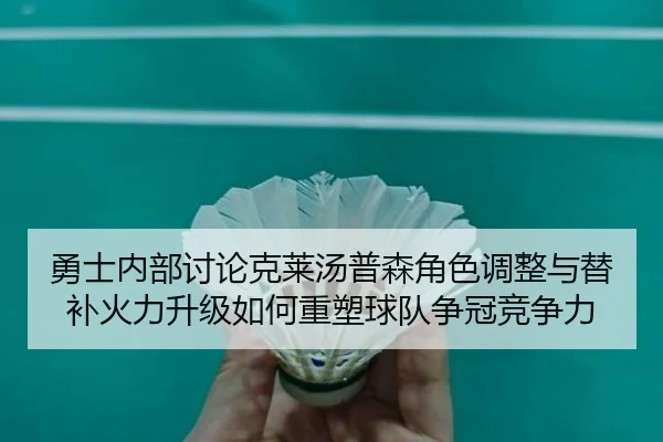 勇士内部讨论克莱汤普森角色调整与替补火力升级如何重塑球队争冠竞争力 - kaiyun