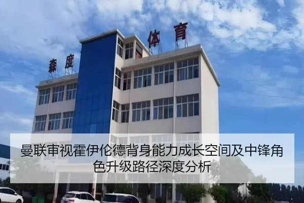 曼联审视霍伊伦德背身能力成长空间及中锋角色升级路径深度分析（kaiyun）
