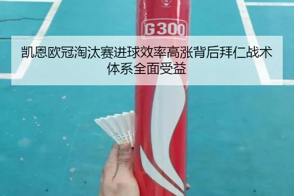 凯恩欧冠淘汰赛进球效率高涨背后拜仁战术体系全面受益