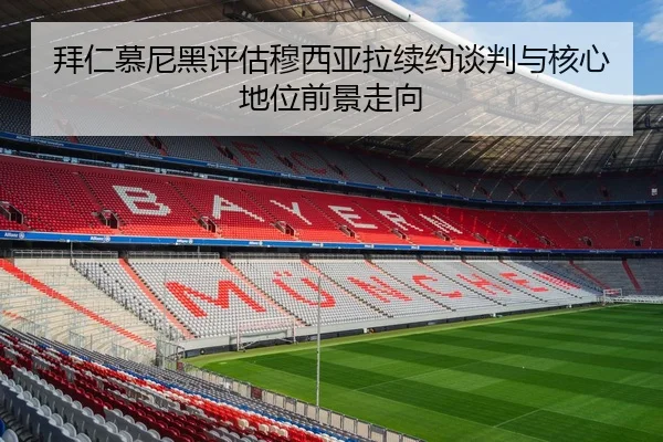 拜仁慕尼黑评估穆西亚拉续约谈判与核心地位前景走向